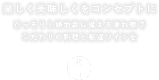 楽しく美味しくをコンセプトにひっそりと路地裏に構える隠れ家でこだわりの料理と厳選ワインを