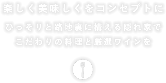 楽しく美味しくをコンセプトにひっそりと路地裏に構える隠れ家でこだわりの料理と厳選ワインを